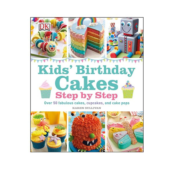 Step-by-Step Kids' Birthday Cakes: Over 50 Fabulous Cakes, Cupcakes, and Cake Pops